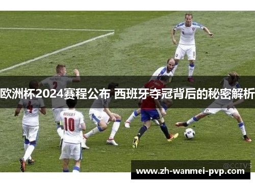 欧洲杯2024赛程公布 西班牙夺冠背后的秘密解析