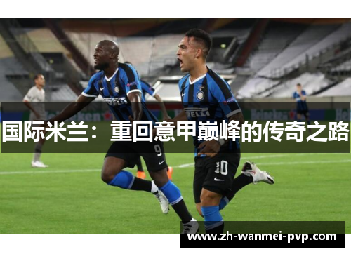 国际米兰：重回意甲巅峰的传奇之路